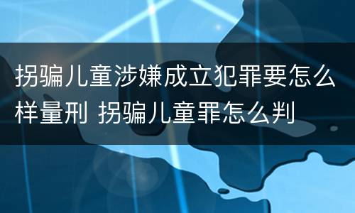 拐骗儿童涉嫌成立犯罪要怎么样量刑 拐骗儿童罪怎么判