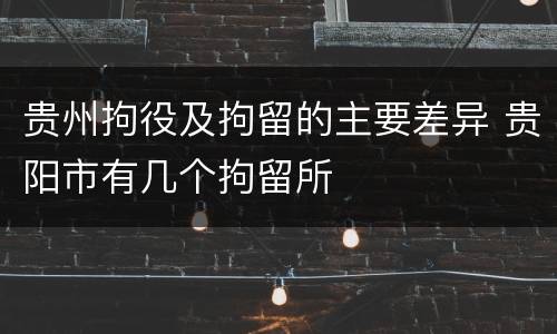贵州拘役及拘留的主要差异 贵阳市有几个拘留所