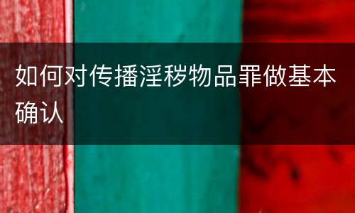 如何对传播淫秽物品罪做基本确认