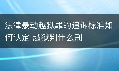 法律暴动越狱罪的追诉标准如何认定 越狱判什么刑