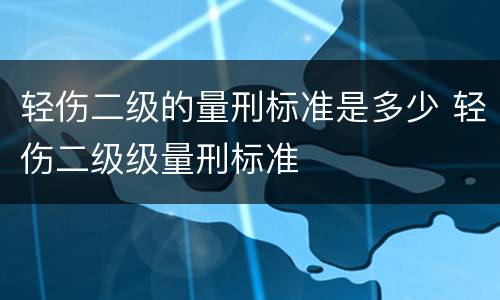 轻伤二级的量刑标准是多少 轻伤二级级量刑标准