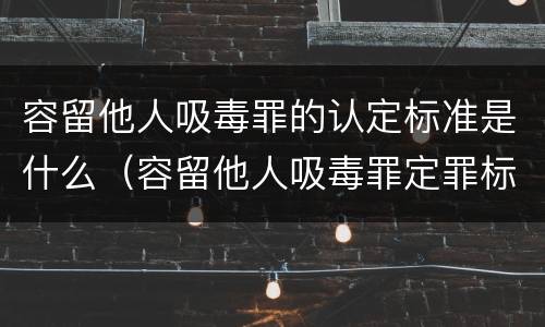 容留他人吸毒罪的认定标准是什么（容留他人吸毒罪定罪标准）