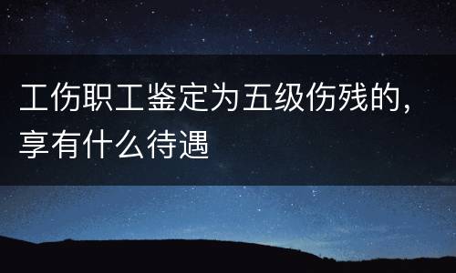 工伤职工鉴定为五级伤残的，享有什么待遇