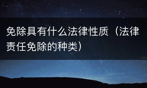 免除具有什么法律性质（法律责任免除的种类）