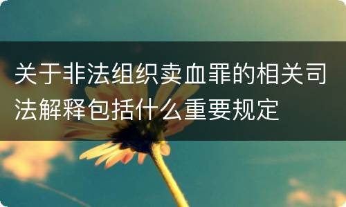 关于非法组织卖血罪的相关司法解释包括什么重要规定