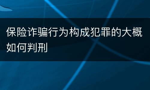 保险诈骗行为构成犯罪的大概如何判刑