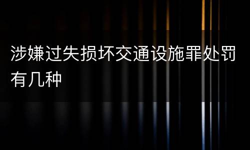 涉嫌过失损坏交通设施罪处罚有几种
