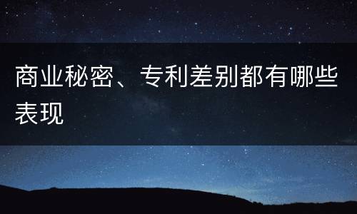 商业秘密、专利差别都有哪些表现