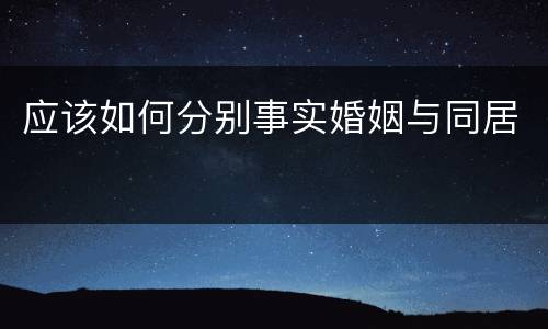 应该如何分别事实婚姻与同居