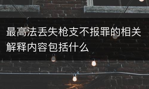 最高法丢失枪支不报罪的相关解释内容包括什么
