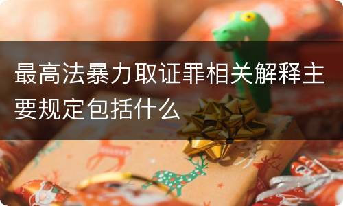 最高法暴力取证罪相关解释主要规定包括什么