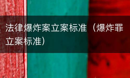 法律爆炸案立案标准（爆炸罪立案标准）