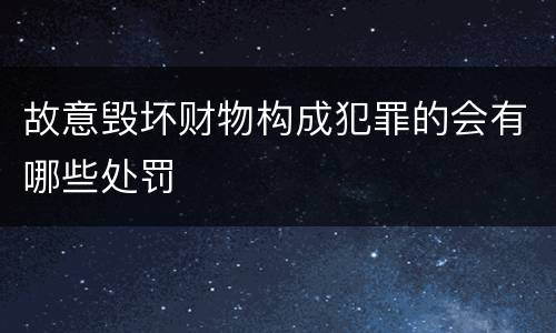 故意毁坏财物构成犯罪的会有哪些处罚