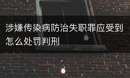 涉嫌传染病防治失职罪应受到怎么处罚判刑