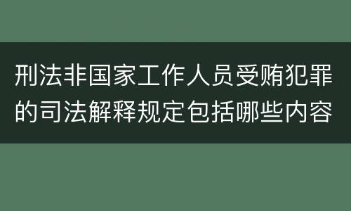 刑法非国家工作人员受贿犯罪的司法解释规定包括哪些内容
