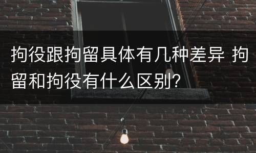 拘役跟拘留具体有几种差异 拘留和拘役有什么区别?