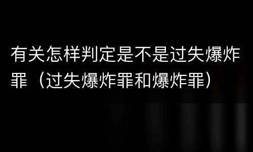 有关怎样判定是不是过失爆炸罪（过失爆炸罪和爆炸罪）