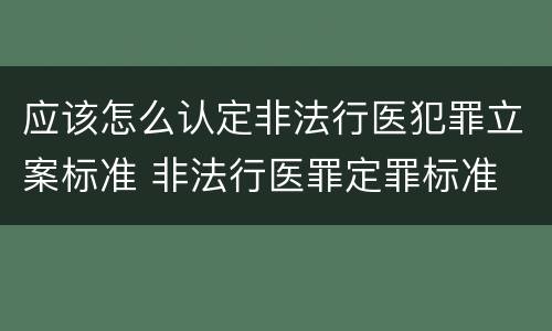 应该怎么认定非法行医犯罪立案标准 非法行医罪定罪标准