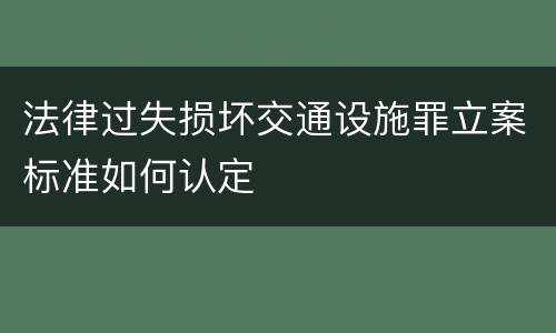 法律过失损坏交通设施罪立案标准如何认定