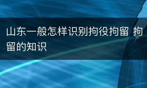 山东一般怎样识别拘役拘留 拘留的知识