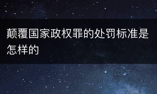 颠覆国家政权罪的处罚标准是怎样的