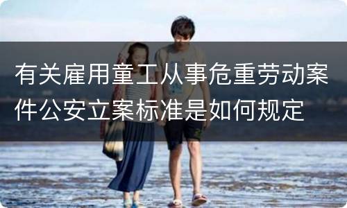 有关雇用童工从事危重劳动案件公安立案标准是如何规定