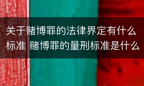 关于赌博罪的法律界定有什么标准 赌博罪的量刑标准是什么