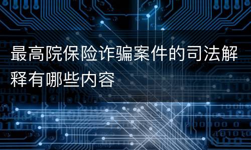 最高院保险诈骗案件的司法解释有哪些内容
