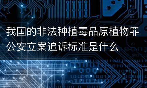 我国的非法种植毒品原植物罪公安立案追诉标准是什么