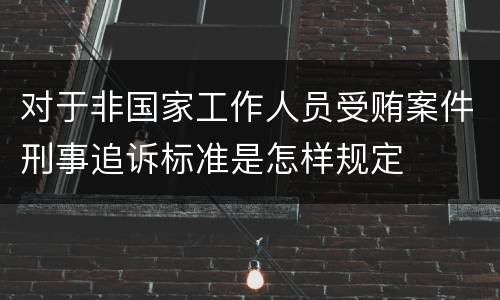 对于非国家工作人员受贿案件刑事追诉标准是怎样规定