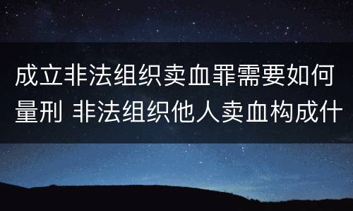 成立非法组织卖血罪需要如何量刑 非法组织他人卖血构成什么罪
