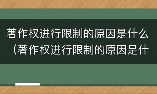 著作权进行限制的原因是什么（著作权进行限制的原因是什么呢）