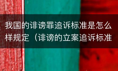 我国的诽谤罪追诉标准是怎么样规定（诽谤的立案追诉标准）