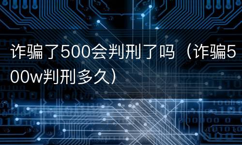 诈骗了500会判刑了吗（诈骗500w判刑多久）