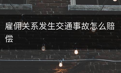 雇佣关系发生交通事故怎么赔偿