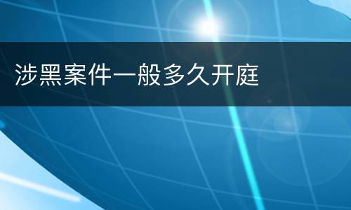 涉黑案件一般多久开庭