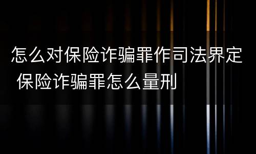 怎么对保险诈骗罪作司法界定 保险诈骗罪怎么量刑