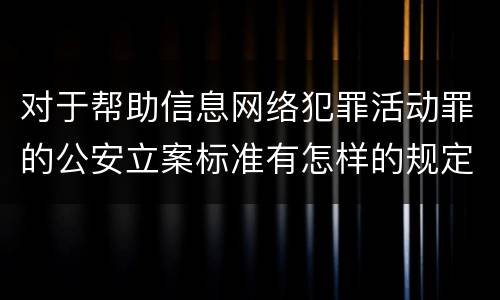 对于帮助信息网络犯罪活动罪的公安立案标准有怎样的规定