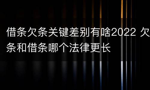 借条欠条关键差别有啥2022 欠条和借条哪个法律更长