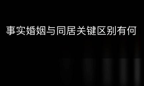 事实婚姻与同居关键区别有何