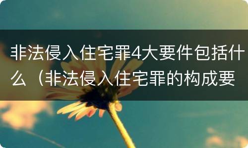 非法侵入住宅罪4大要件包括什么（非法侵入住宅罪的构成要件）