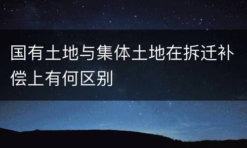 国有土地与集体土地在拆迁补偿上有何区别