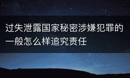 过失泄露国家秘密涉嫌犯罪的一般怎么样追究责任