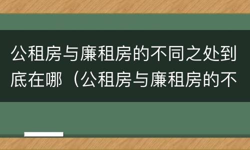 公租房与廉租房的不同之处到底在哪（公租房与廉租房的不同之处到底在哪些地方）
