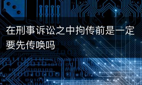 在刑事诉讼之中拘传前是一定要先传唤吗