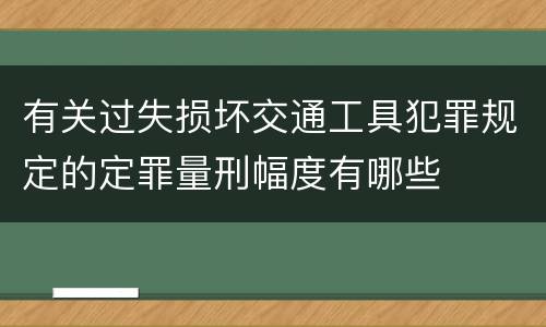 有关过失损坏交通工具犯罪规定的定罪量刑幅度有哪些