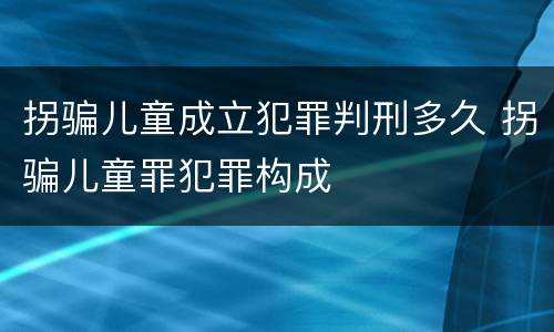拐骗儿童成立犯罪判刑多久 拐骗儿童罪犯罪构成