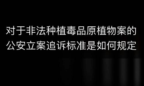 对于非法种植毒品原植物案的公安立案追诉标准是如何规定