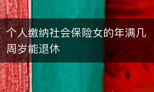 个人缴纳社会保险女的年满几周岁能退休