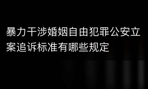 暴力干涉婚姻自由犯罪公安立案追诉标准有哪些规定